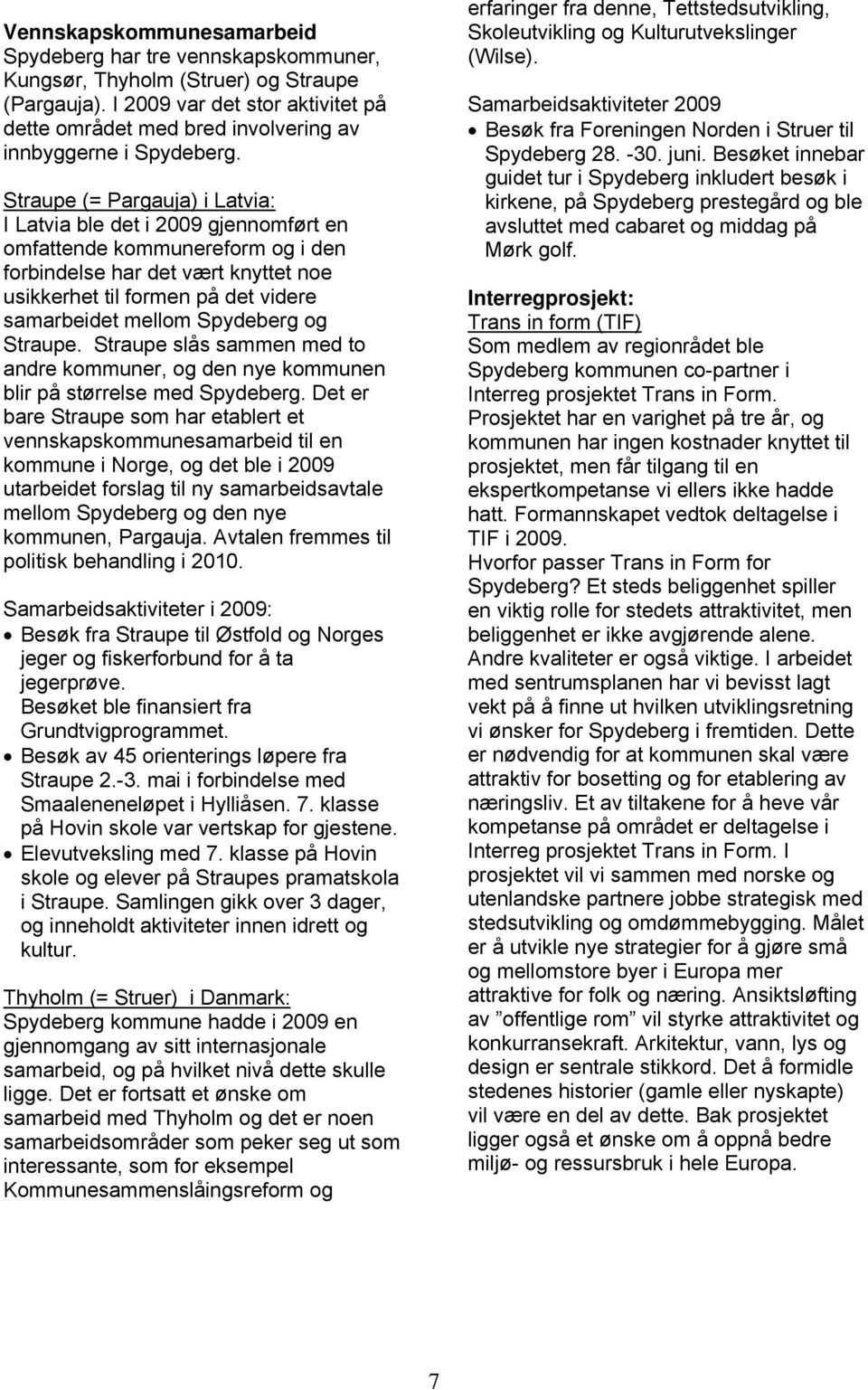 Straupe (= Pargauja) i Latvia: I Latvia ble det i 2009 gjennomført en omfattende kommunereform og i den forbindelse har det vært knyttet noe usikkerhet til formen på det videre samarbeidet mellom