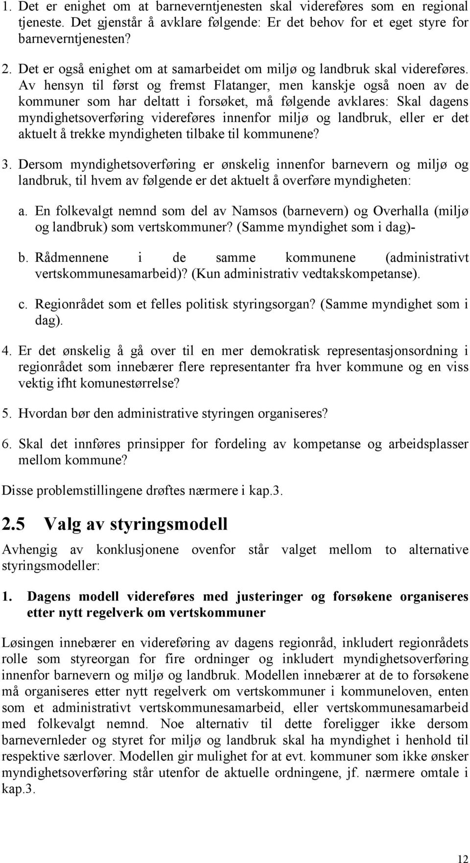 Av hensyn til først og fremst Flatanger, men kanskje også noen av de kommuner som har deltatt i forsøket, må følgende avklares: Skal dagens myndighetsoverføring videreføres innenfor miljø og