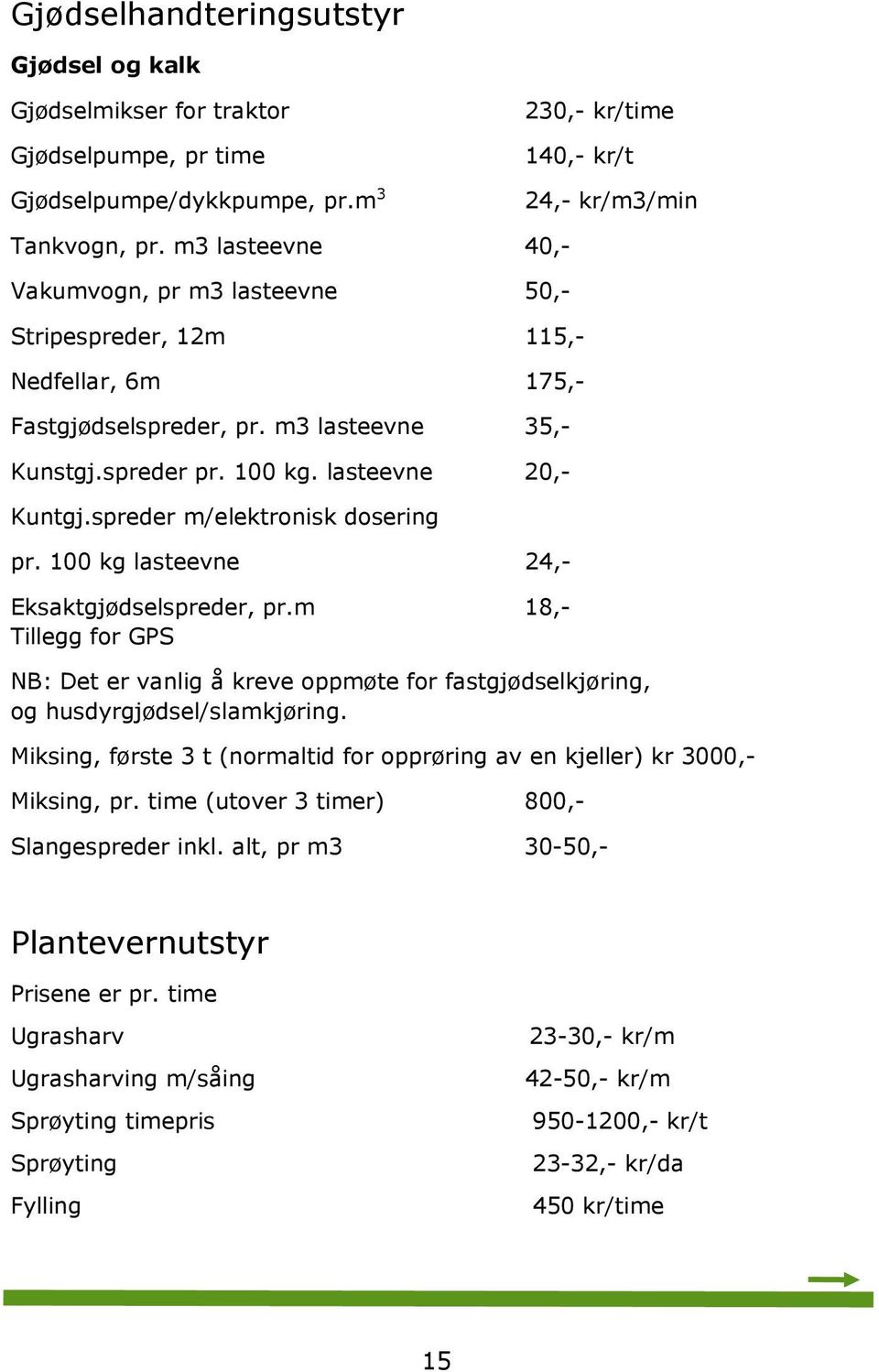 spreder m/elektronisk dosering pr. 100 kg lasteevne 24,- Eksaktgjødselspreder, pr.m 18,- Tillegg for GPS NB: Det er vanlig å kreve oppmøte for fastgjødselkjøring, og husdyrgjødsel/slamkjøring.