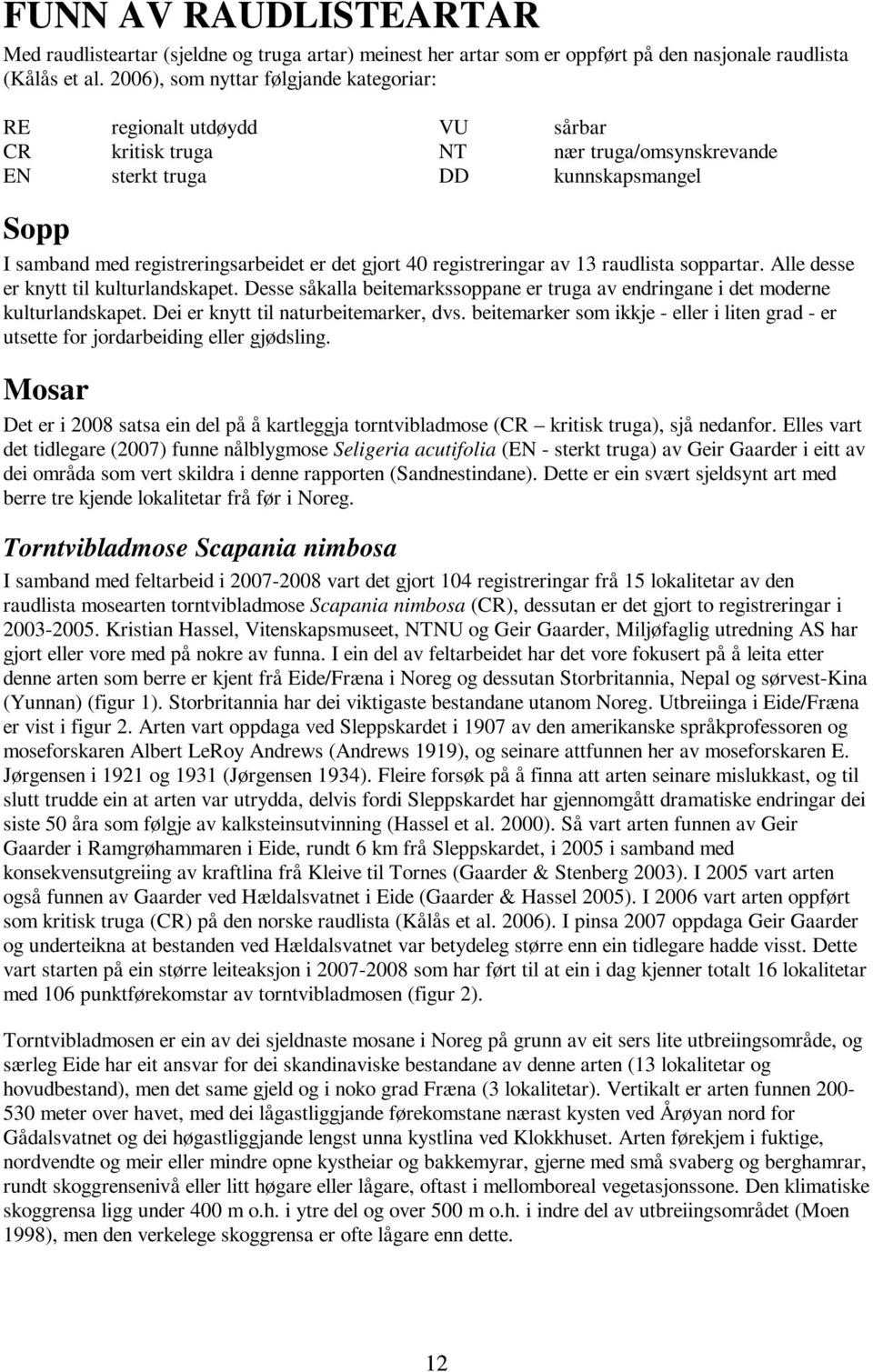 gjort 40 registreringar av 13 raudlista soppartar. Alle desse er knytt til kulturlandskapet. Desse såkalla beitemarkssoppane er truga av endringane i det moderne kulturlandskapet.