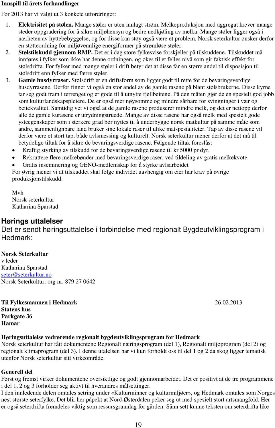 Mange støler ligger også i nærheten av hyttebebyggelse, og for disse kan støy også være et problem. Norsk seterkultur ønsker derfor en støtteordning for miljøvennlige energiformer på strømløse støler.