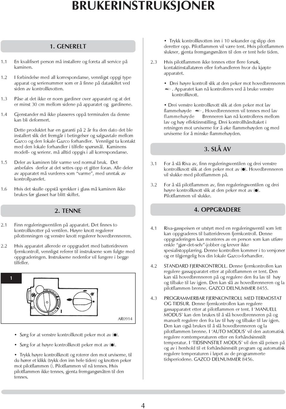 Dette produktet har en garanti på 2 år fra den dato det ble installert slik det fremgår i betingelser og salgsavtale mellom Gazco og den lokale Gazco forhandler.