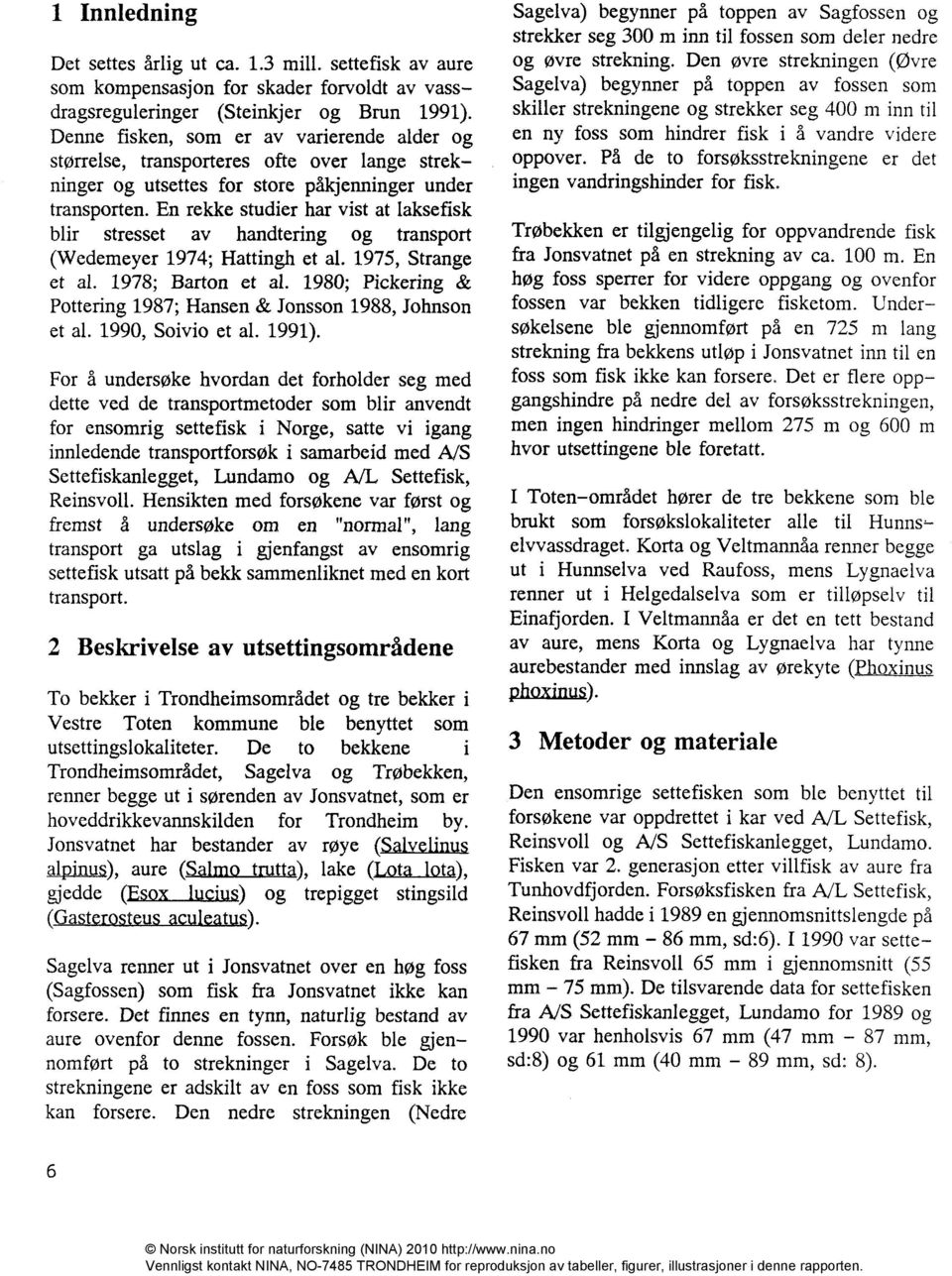 En rekke studier har vist at laksefisk blir stresset av handtering og transport (Wedemeyer 1974; Hattingh et al. 1975, Strange et al. 1978; Barton et al.