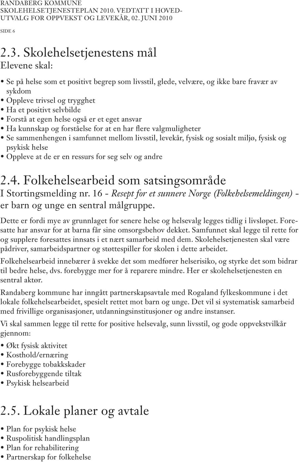 egen helse også er et eget ansvar Ha kunnskap og forståelse for at en har flere valgmuligheter Se sammenhengen i samfunnet mellom livsstil, levekår, fysisk og sosialt miljø, fysisk og psykisk helse