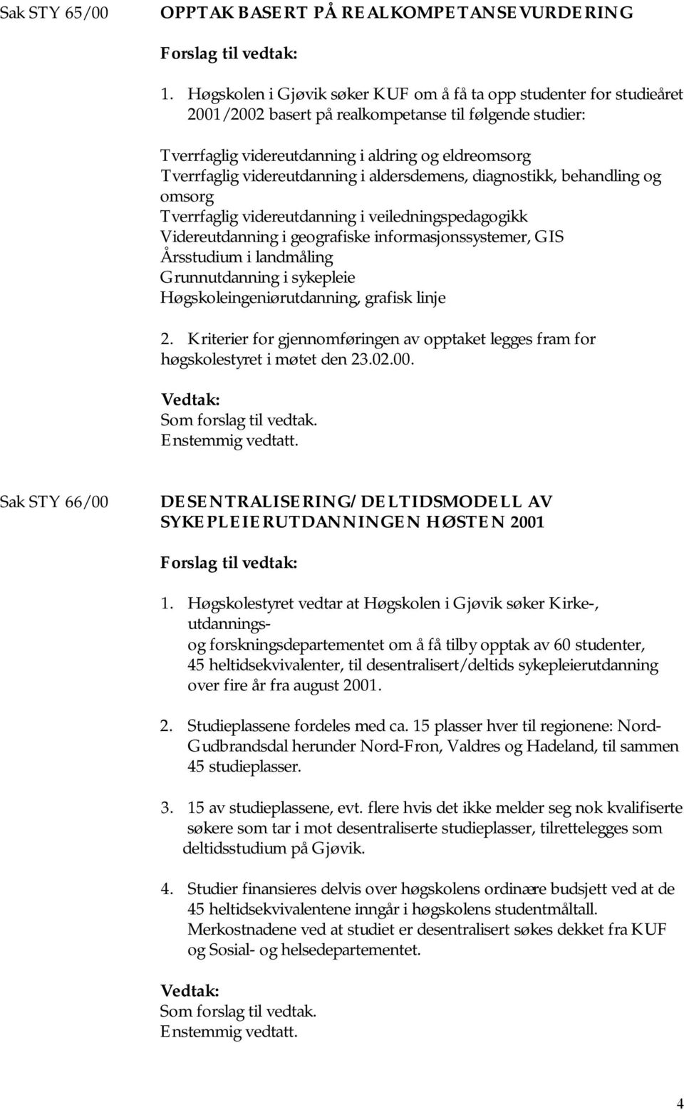 videreutdanning i aldersdemens, diagnostikk, behandling og omsorg Tverrfaglig videreutdanning i veiledningspedagogikk Videreutdanning i geografiske informasjonssystemer, GIS Årsstudium i landmåling