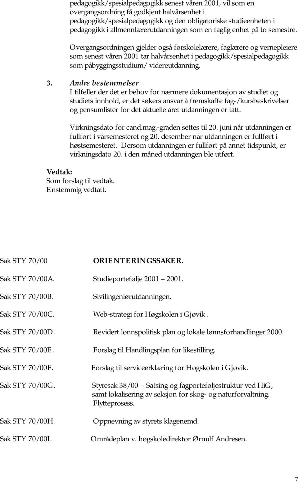 Overgangsordningen gjelder også førskolelærere, faglærere og vernepleiere som senest våren 2001 tar halvårsenhet i pedagogikk/spesialpedagogikk som påbyggingsstudium/ videreutdanning. 3.