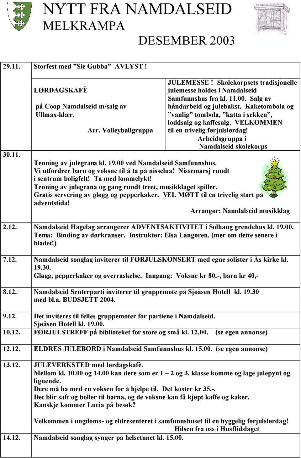 VELKOMMEN til en trivelig førjulslørdag! Arbeidsgruppa i Namdalseid skolekorps Tenning av julegrana kl. 19.00 ved Namdalseid Samfunnshus. Vi utfordrer barn og voksne til å ta på nisselua!