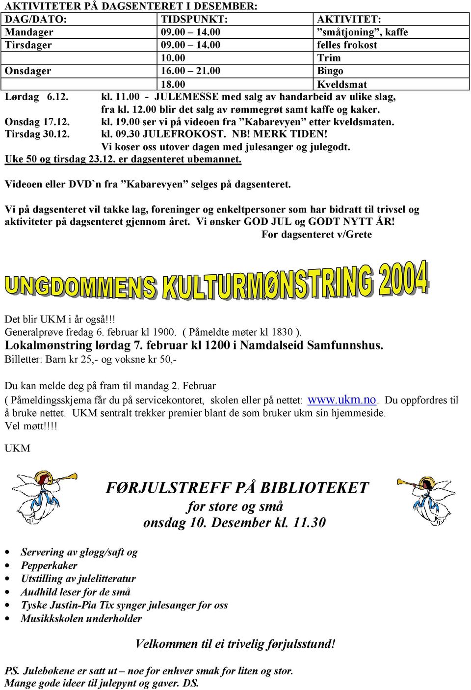 00 ser vi på videoen fra Kabarevyen etter kveldsmaten. kl. 09.30 JULEFROKOST. NB! MERK TIDEN! Vi koser oss utover dagen med julesanger og julegodt. Uke 50 og tirsdag 23.12. er dagsenteret ubemannet.