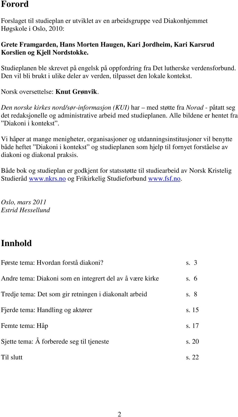 Den norske kirkes nord/sør-informasjon (KUI) har med støtte fra Norad - påtatt seg det redaksjonelle og administrative arbeid med studieplanen. Alle bildene er hentet fra Diakoni i kontekst.