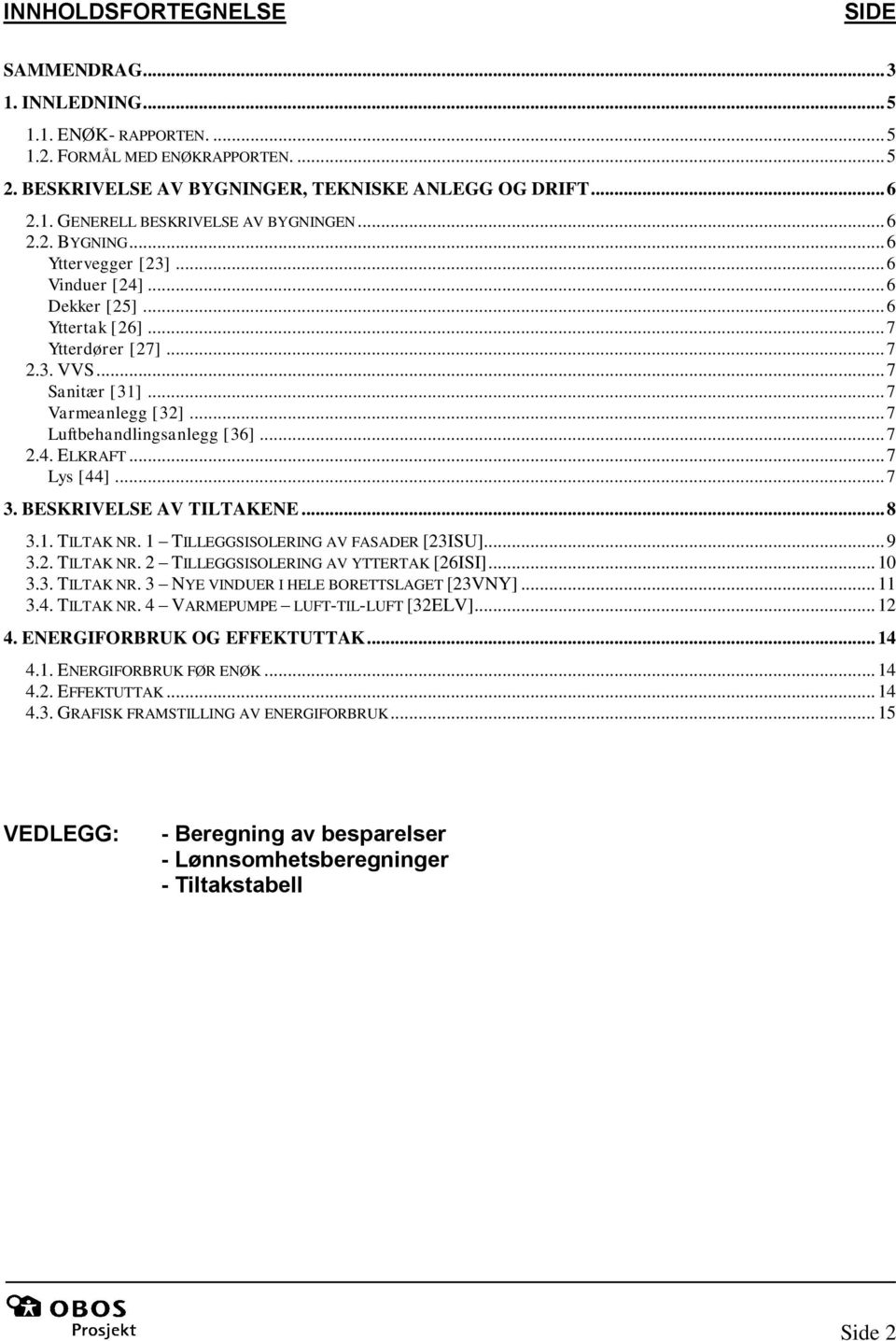 .. 7 2.4. ELKRAFT... 7 Lys [44]... 7 3. BESKRIVELSE AV TILTAKENE... 8 3.1. TILTAK NR. 1 TILLEGGSISOLERING AV FASADER [23ISU]... 9 3.2. TILTAK NR. 2 TILLEGGSISOLERING AV YTTERTAK [26ISI]... 10 3.3. TILTAK NR. 3 NYE VINDUER I HELE BORETTSLAGET [23VNY].