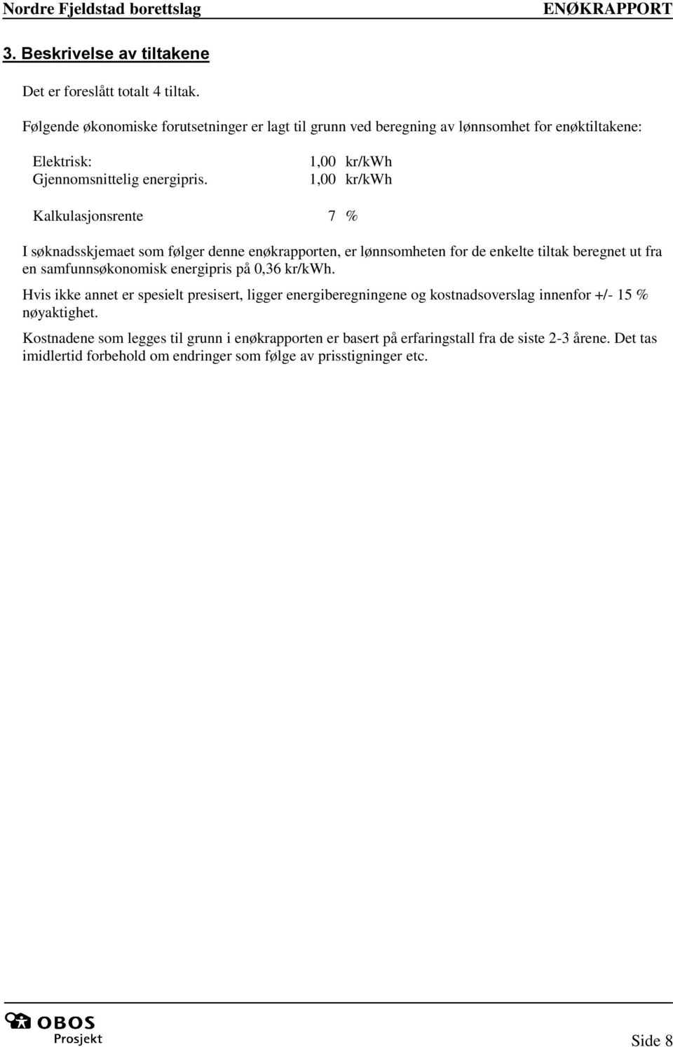 1,00 kr/kwh 1,00 kr/kwh Kalkulasjonsrente 7 % I søknadsskjemaet som følger denne enøkrapporten, er lønnsomheten for de enkelte tiltak beregnet ut fra en samfunnsøkonomisk