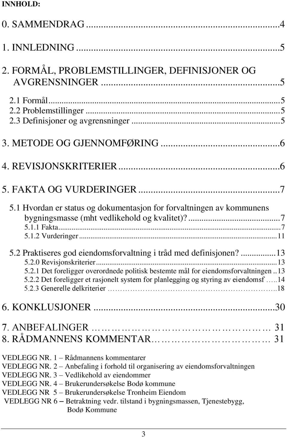 ... 7 5.1.1 Fakta... 7 5.1.2 Vurderinger... 11 5.2 Praktiseres god eiendomsforvaltning i tråd med definisjonen?... 13 5.2.0 Revisjonskriterier... 13 5.2.1 Det foreligger overordnede politisk bestemte mål for eiendomsforvaltningen.