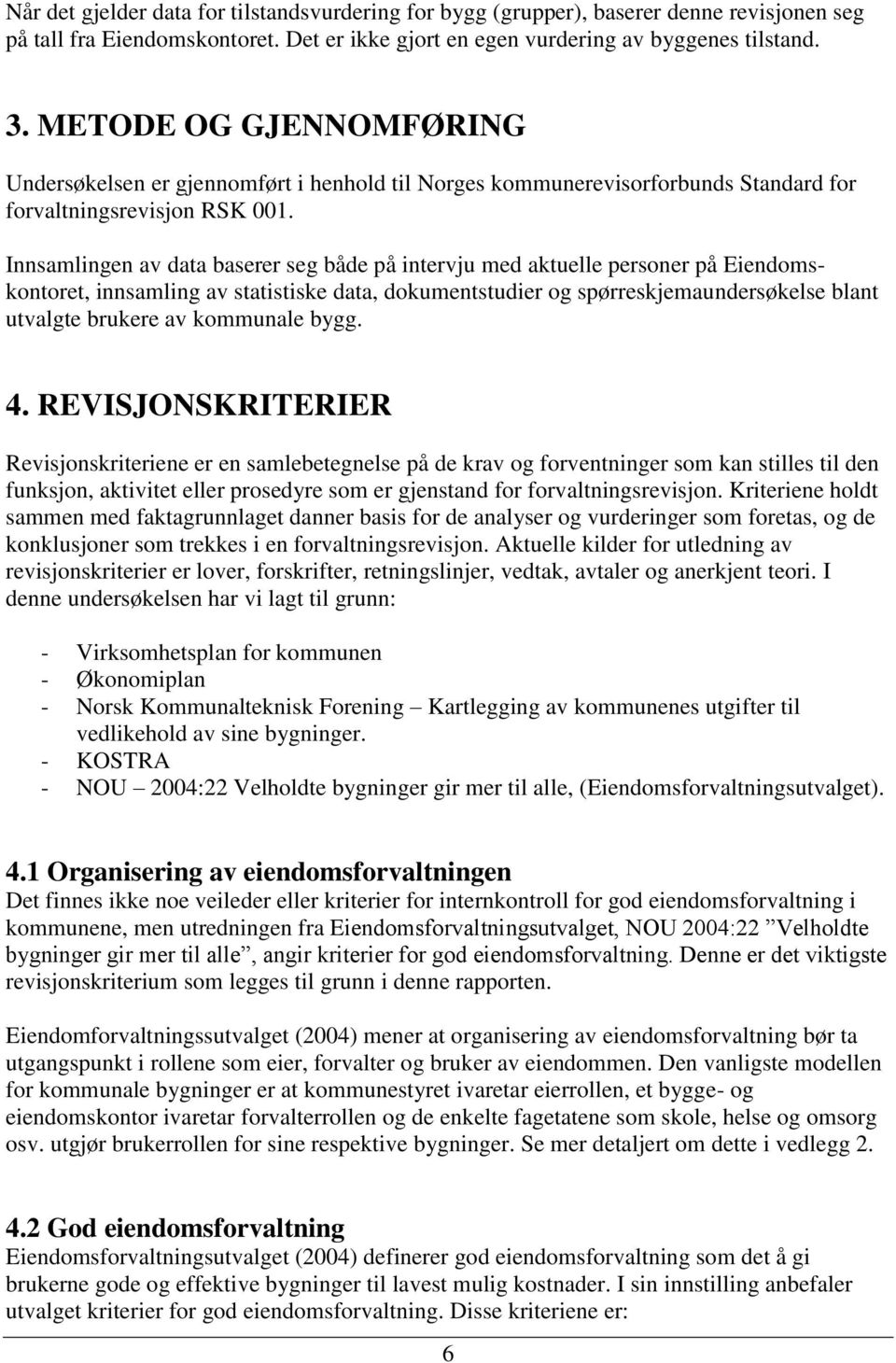 Innsamlingen av data baserer seg både på intervju med aktuelle personer på Eiendomskontoret, innsamling av statistiske data, dokumentstudier og spørreskjemaundersøkelse blant utvalgte brukere av