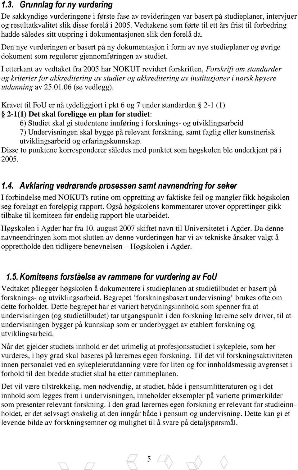 Den nye vurderingen er basert på ny dokumentasjon i form av nye studieplaner og øvrige dokument som regulerer gjennomføringen av studiet.