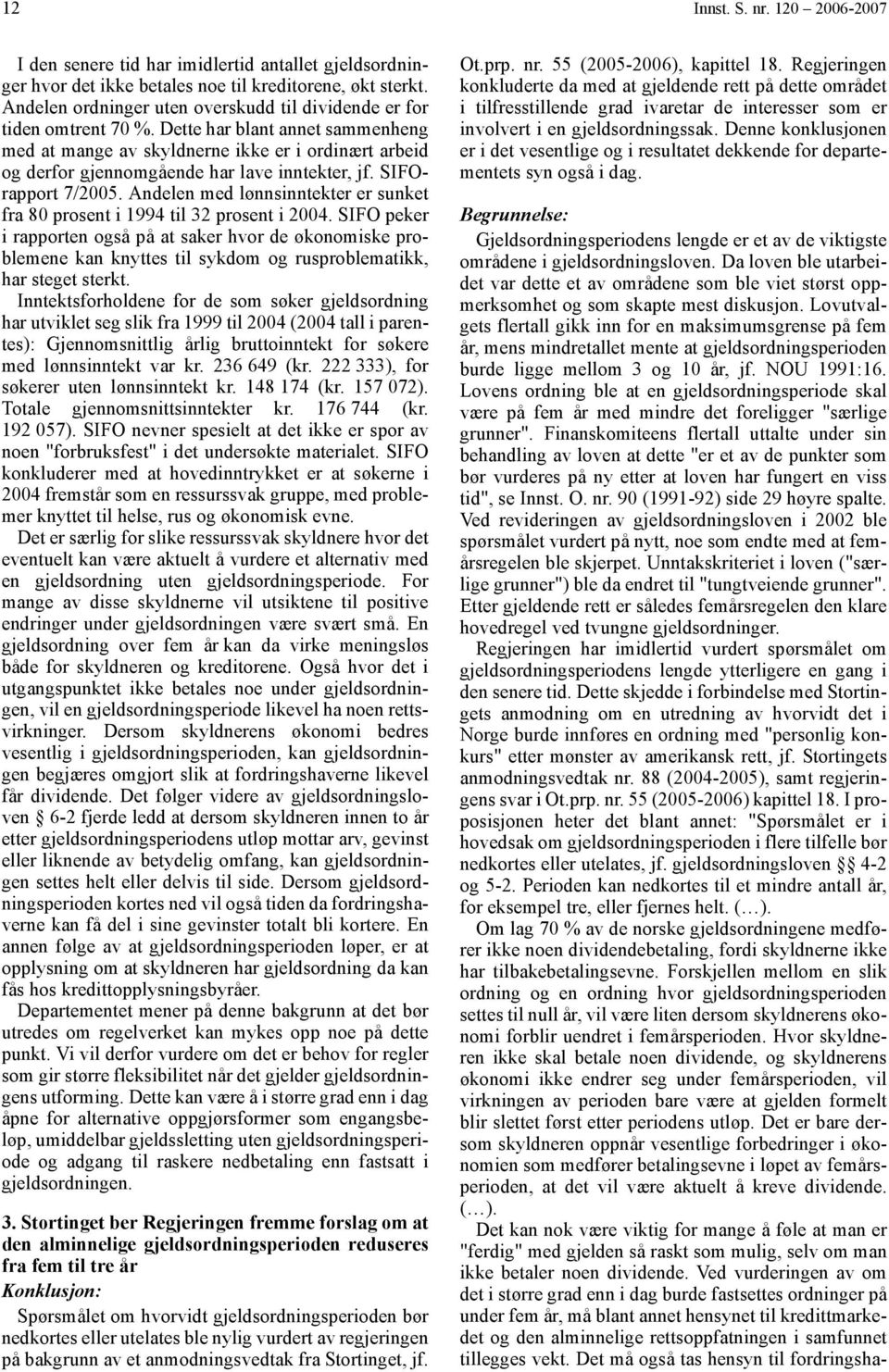 Dette har blant annet sammenheng med at mange av skyldnerne ikke er i ordinært arbeid og derfor gjennomgående har lave inntekter, jf. SIFOrapport 7/2005.