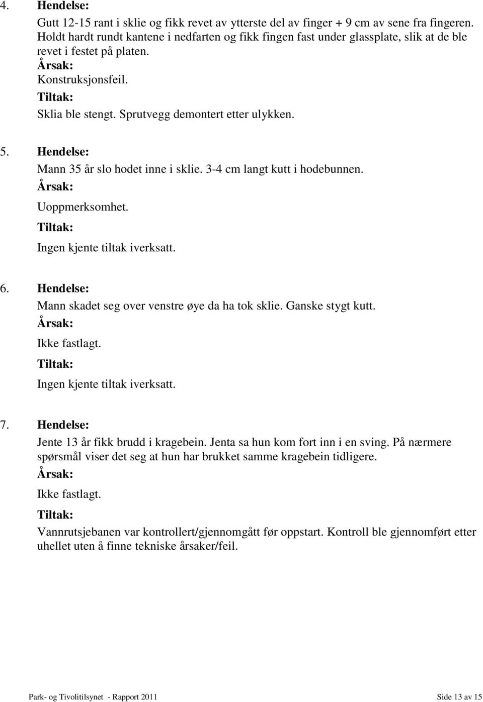 Hendelse: Mann 35 år slo hodet inne i sklie. 3-4 cm langt kutt i hodebunnen. Uoppmerksomhet. 6. Hendelse: Mann skadet seg over venstre øye da ha tok sklie. Ganske stygt kutt. Ikke fastlagt. 7.