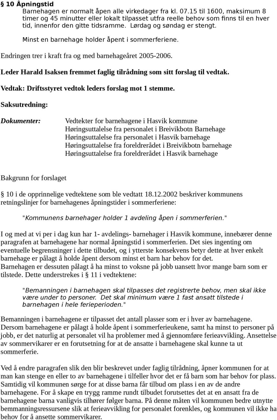 Minst en barnehage holder åpent i sommerferiene. Endringen trer i kraft fra og med barnehageåret 2005-2006. Leder Harald Isaksen fremmet faglig tilrådning som sitt forslag til vedtak.