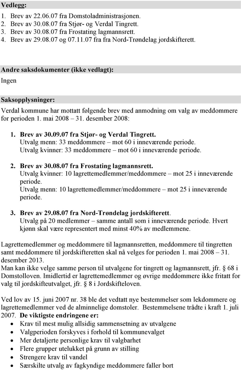 mai 2008 31. desember 2008: 1. Brev av 30.09.07 fra Stjør- og Verdal Tingrett. Utvalg menn: 33 meddommere mot 60 i inneværende periode. Utvalg kvinner: 33 meddommere mot 60 i inneværende periode. 2. Brev av 30.08.07 fra Frostating lagmannsrett.