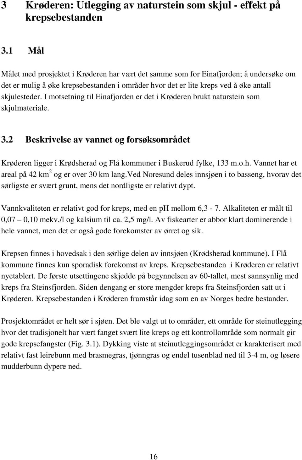 I motsetning til Einafjorden er det i Krøderen brukt naturstein som skjulmateriale. 3.2 Beskrivelse av vannet og forsøksområdet Krøderen ligger i Krødshe