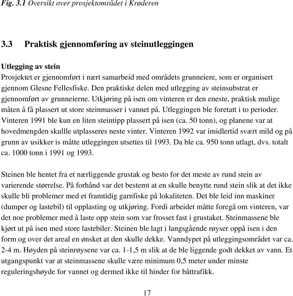 Den praktiske delen med utlegging av steinsubstrat er gjennomført av grunneierne. Utkjøring på isen om vinteren er den eneste, praktisk mulige måten å få plassert ut store steinmasser i vannet på.