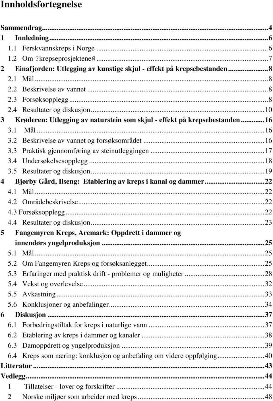 1 Mål...16 3.2 Beskrivelse av vannet og forsøksområdet...16 3.3 Praktisk gjennomføring av steinutleggingen...17 3.4 Undersøkelsesopplegg...18 3.5 Resultater og diskusjon.