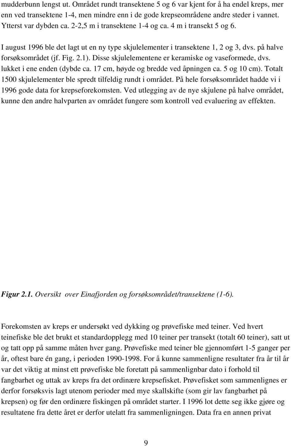 2.1). Disse skjulelementene er keramiske og vaseformede, dvs. lukket i ene enden (dybde ca. 17 cm, høyde og bredde ved åpningen ca. 5 og 10 cm).