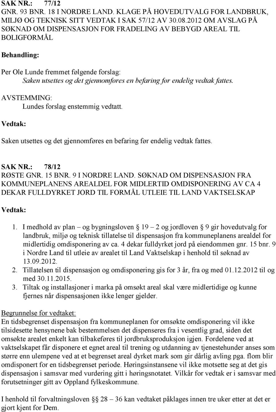 vedtak fattes. AVSTEMMING: Lundes forslag enstemmig vedtatt. Saken utsettes og det gjennomføres en befaring før endelig vedtak fattes. SAK NR.: 78/12 RØSTE GNR. 15 BNR. 9 I NORDRE LAND.