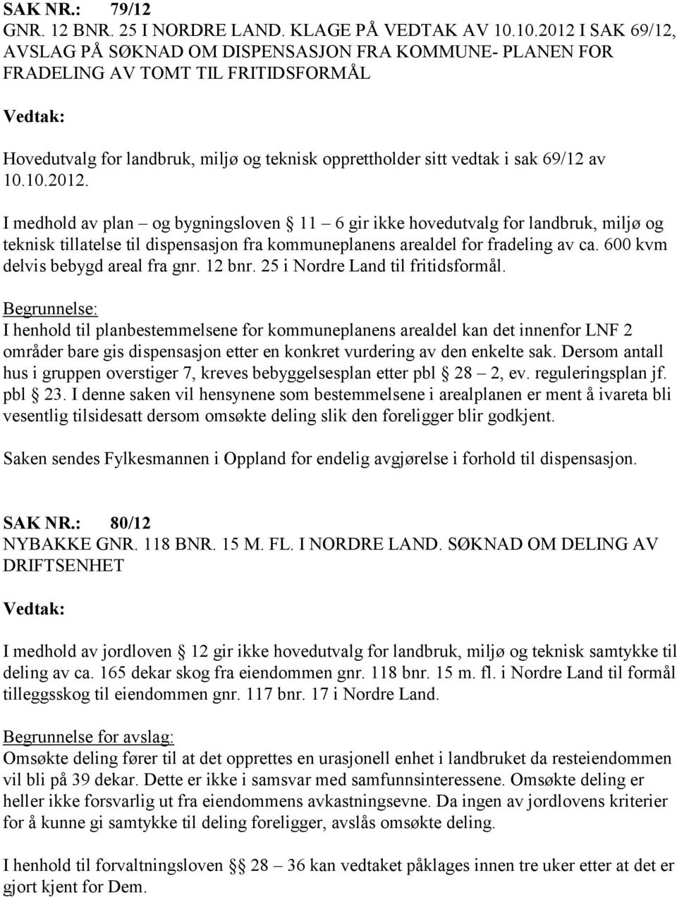 10.10.2012. I medhold av plan og bygningsloven 11 6 gir ikke hovedutvalg for landbruk, miljø og teknisk tillatelse til dispensasjon fra kommuneplanens arealdel for fradeling av ca.