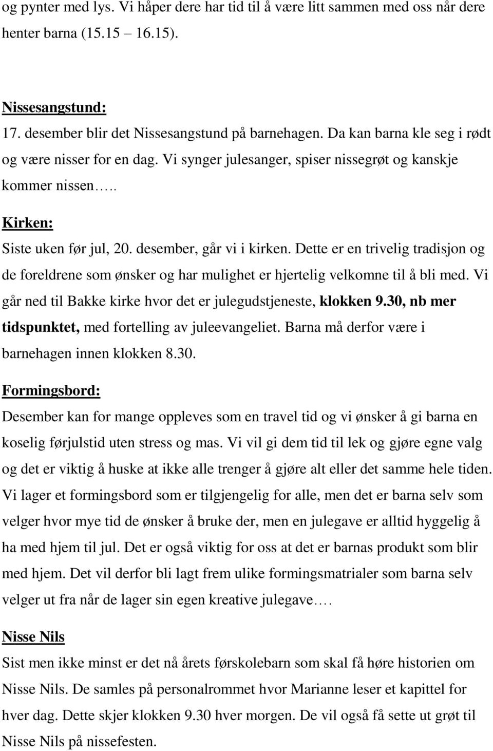 Dette er en trivelig tradisjon og de foreldrene som ønsker og har mulighet er hjertelig velkomne til å bli med. Vi går ned til Bakke kirke hvor det er julegudstjeneste, klokken 9.