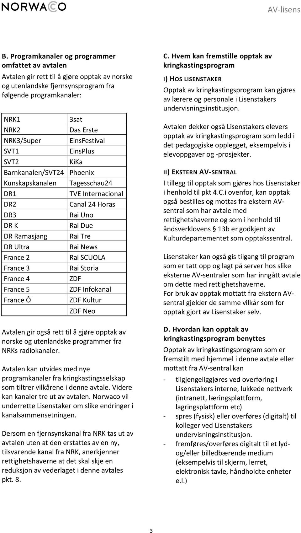 France 2 Rai SCUOLA France 3 Rai Storia France 4 ZDF France 5 ZDF Infokanal France Ô ZDF Kultur ZDF Neo Avtalen gir også rett til å gjøre opptak av norske og utenlandske programmer fra NRKs