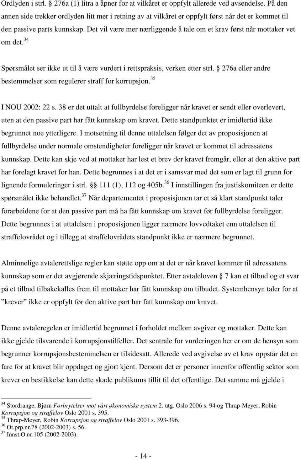 Det vil være mer nærliggende å tale om et krav først når mottaker vet om det. 34 Spørsmålet ser ikke ut til å være vurdert i rettspraksis, verken etter strl.