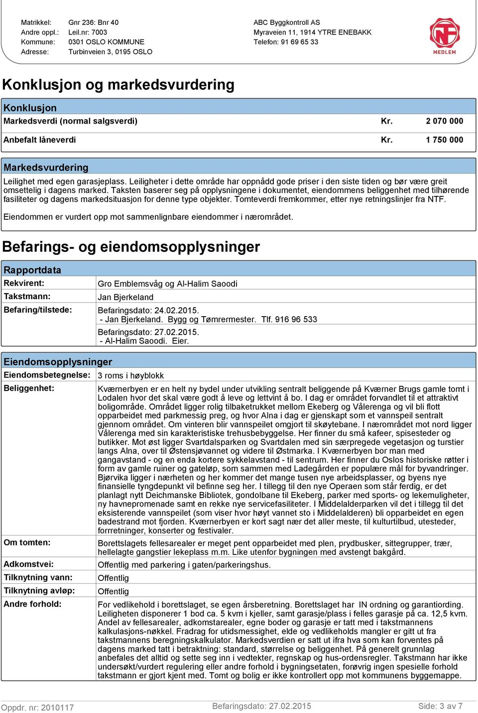 Taksten baserer seg på opplysningene i dokumentet, eiendommens beliggenhet med tilhørende fasiliteter og dagens markedsituasjon for denne type objekter.