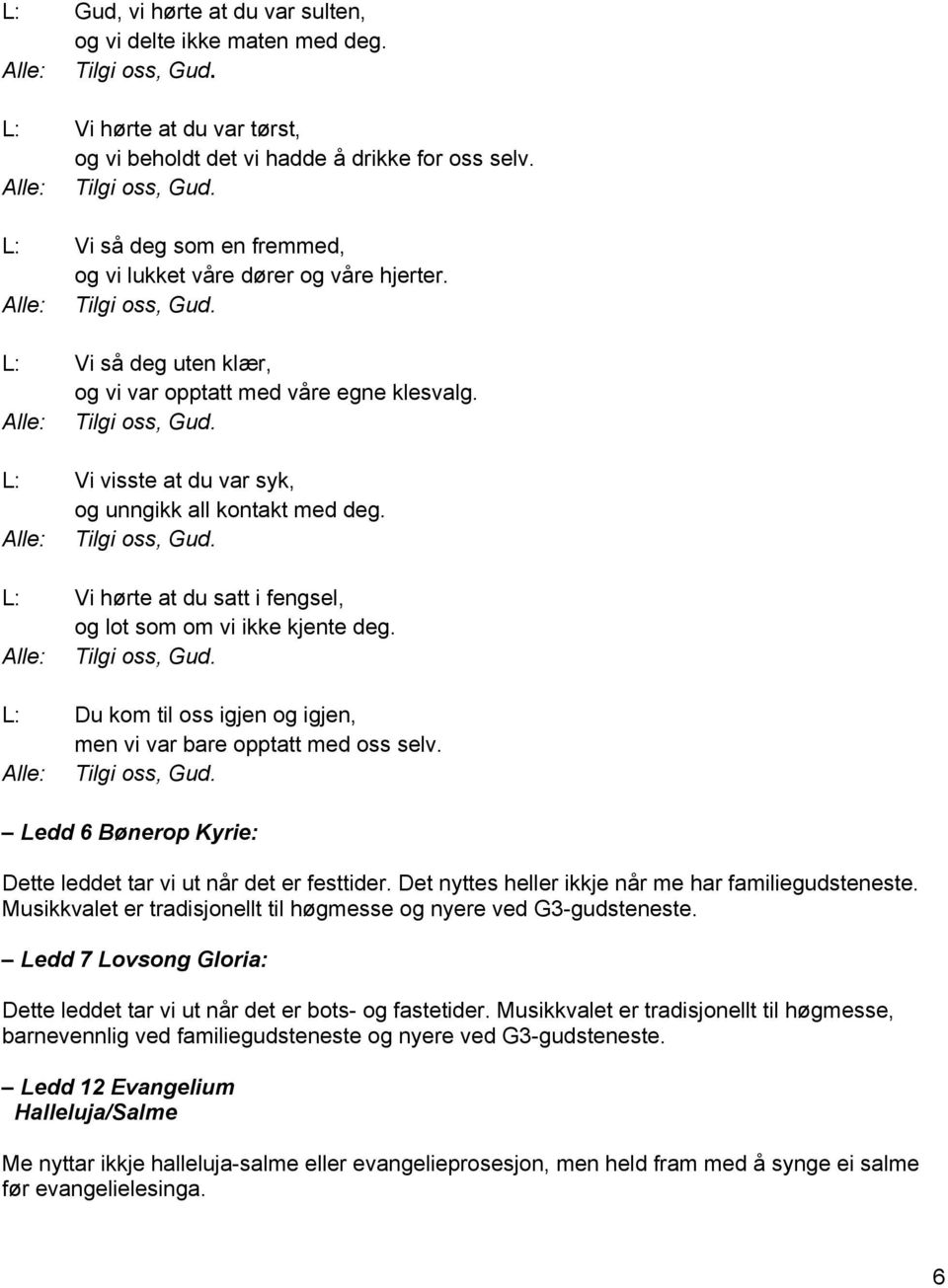 Alle: Tilgi oss, Gud. L: Du kom til oss igjen og igjen, men vi var bare opptatt med oss selv. Alle: Tilgi oss, Gud. Ledd 6 Bønerop Kyrie: Dette leddet tar vi ut når det er festtider.