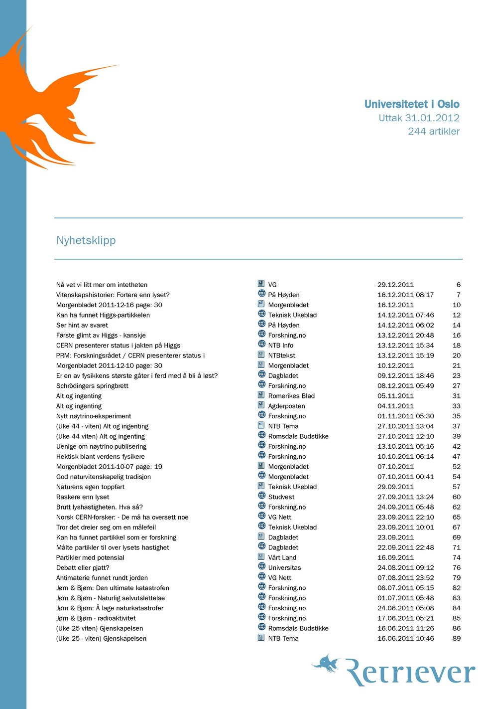 12.2011 15:34 18 PRM: Forskningsrådet / CERN presenterer status i NTBtekst 13.12.2011 15:19 20 Morgenbladet 2011-12-10 page: 30 Morgenbladet 10.12.2011 21 Er en av fysikkens største gåter i ferd med å bli å løst?