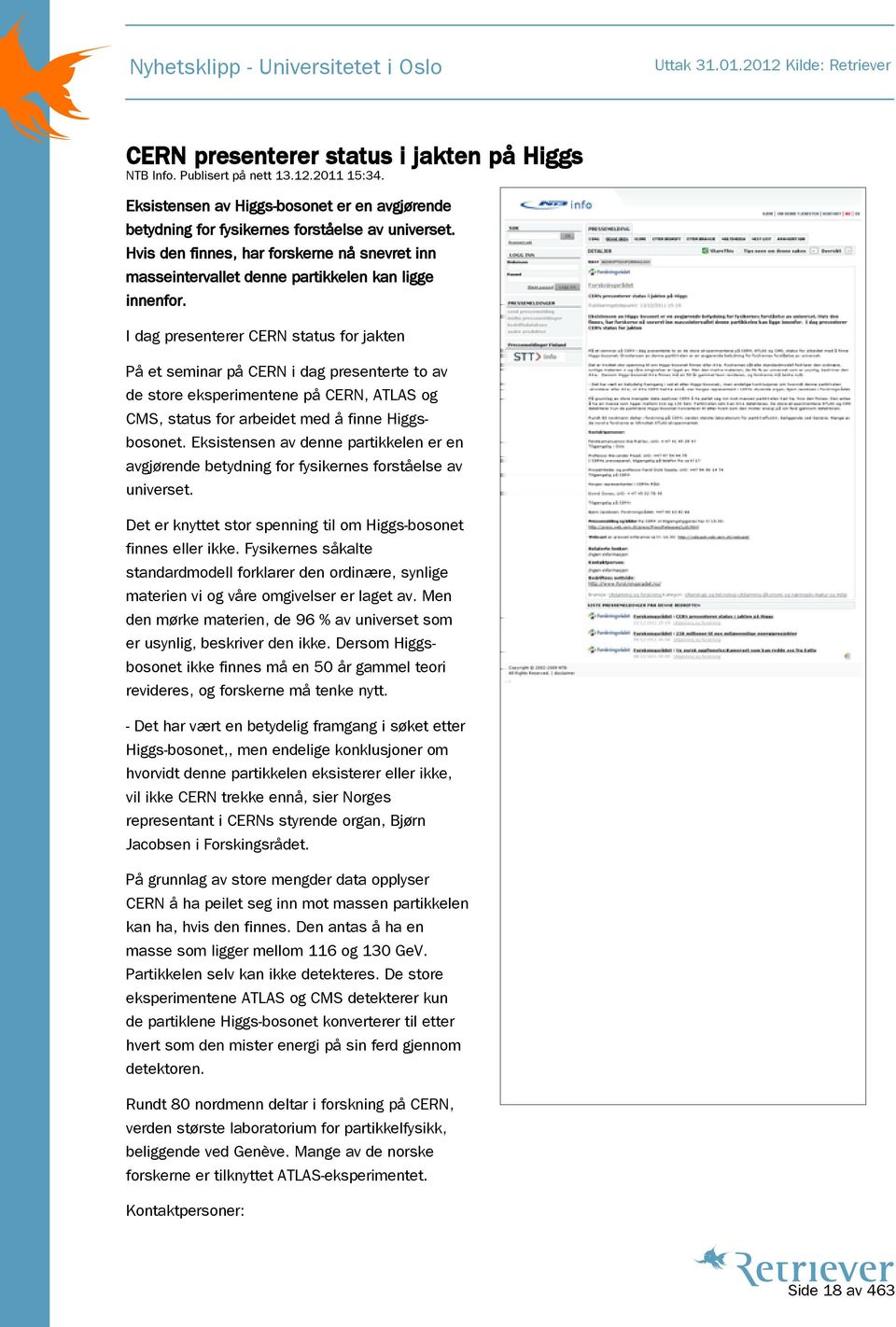 I dag presenterer CERN status for jakten På et seminar på CERN i dag presenterte to av de store eksperimentene på CERN, ATLAS og CMS, status for arbeidet med å finne Higgsbosonet.