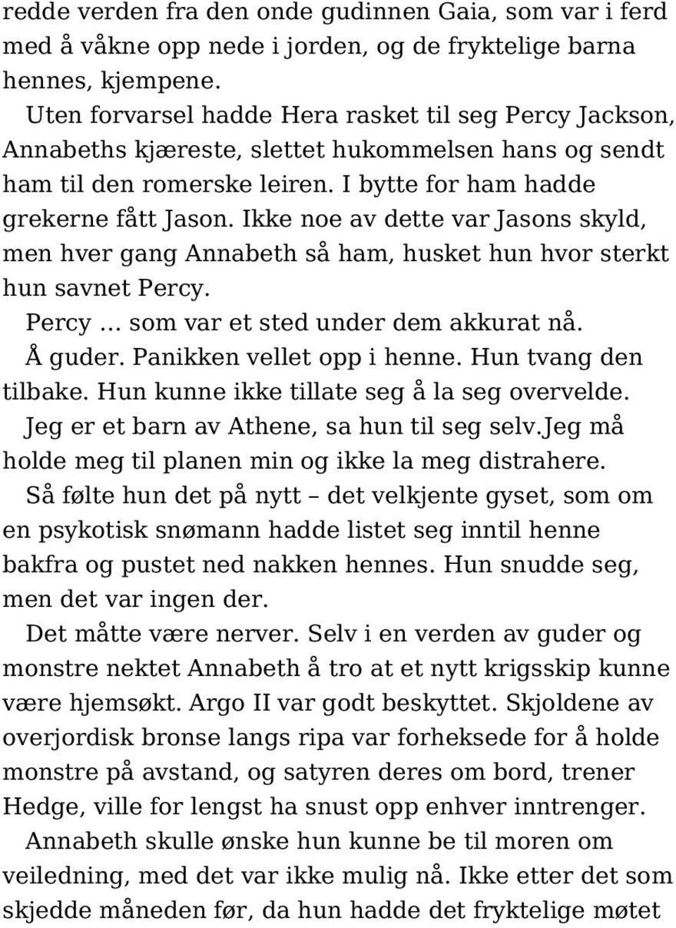 Ikke noe av dette var Jasons skyld, men hver gang Annabeth så ham, husket hun hvor sterkt hun savnet Percy. Percy som var et sted under dem akkurat nå. Å guder. Panikken vellet opp i henne.