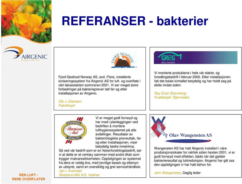 Eilertsen Fabrikksjef Vi monterte produktene i hele vår slakte- og foredlingsbedrift i februar 2000. Etter installasjonen falt det totale kimtallet betydelig og har holdt seg på dette nivået siden.