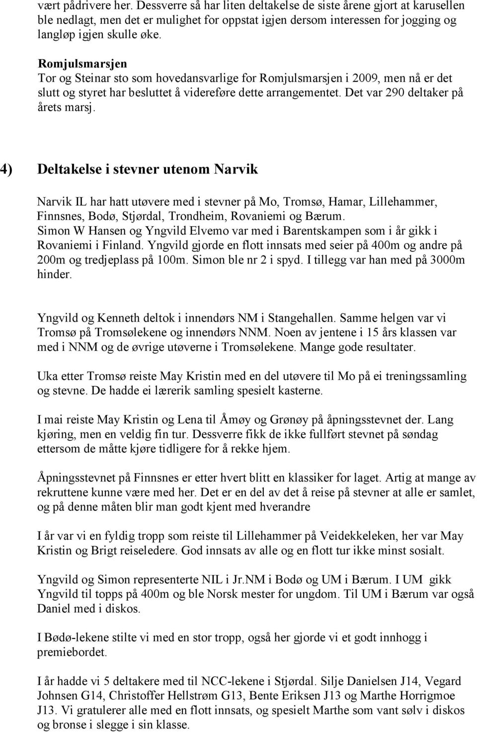 4) Deltakelse i stevner utenom Narvik Narvik IL har hatt utøvere med i stevner på Mo, Tromsø, Hamar, Lillehammer, Finnsnes, Bodø, Stjørdal, Trondheim, Rovaniemi og Bærum.