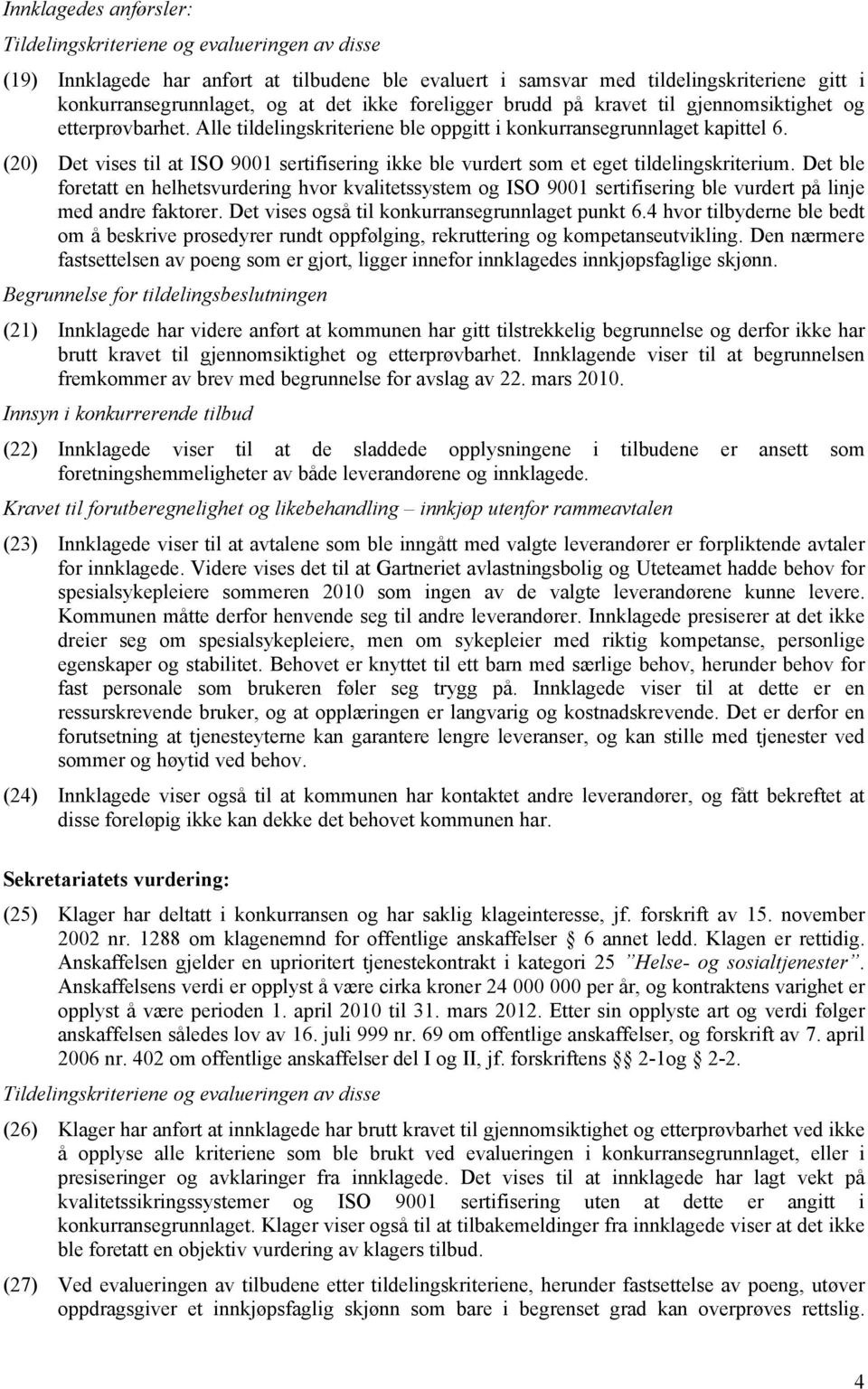 (20) Det vises til at ISO 9001 sertifisering ikke ble vurdert som et eget tildelingskriterium.