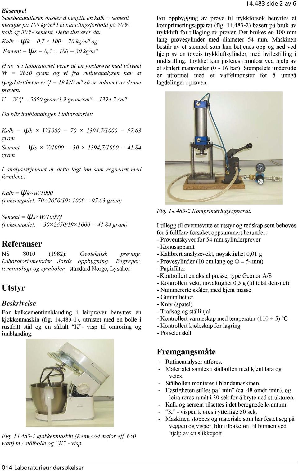 er γ = 19 kn/ m³ så er volumet av denne prøven: V = W/γ = 2650 gram/1.9 gram/cm³ = 1394.7 cm³ 14.483 side 2 av 6 For oppbygging av prøve trykkforsøk benyttes et komprimeringsapparat (fig. 14.483-2) basert på bruk av trykkluft for laging av prøver.