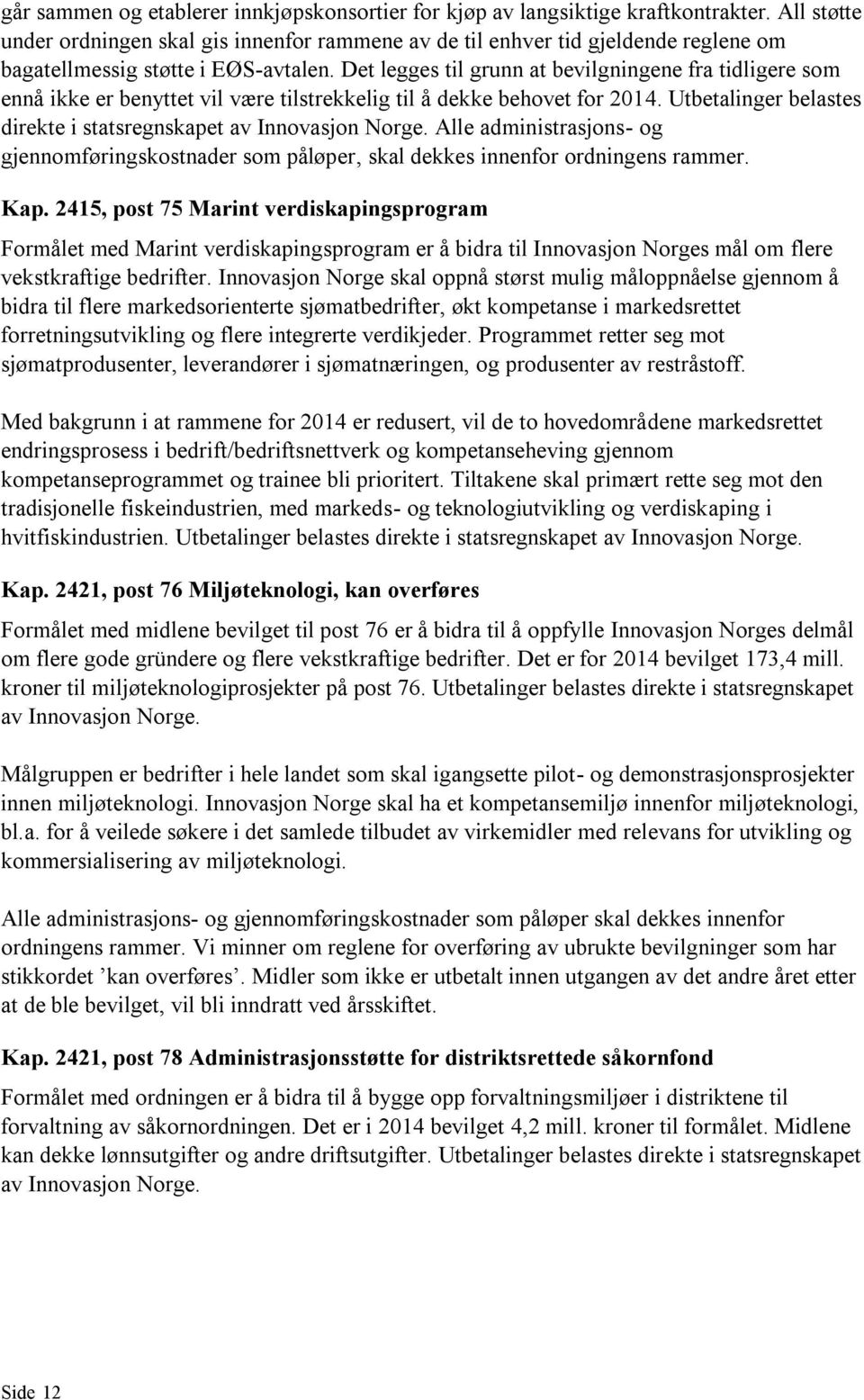 Det legges til grunn at bevilgningene fra tidligere som ennå ikke er benyttet vil være tilstrekkelig til å dekke behovet for 2014. Utbetalinger belastes direkte i statsregnskapet av Innovasjon Norge.