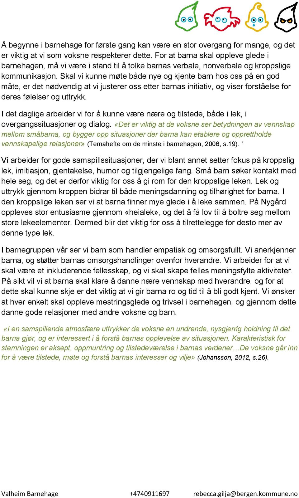 Skal vi kunne møte både nye og kjente barn hos oss på en god måte, er det nødvendig at vi justerer oss etter barnas initiativ, og viser forståelse for deres følelser og uttrykk.