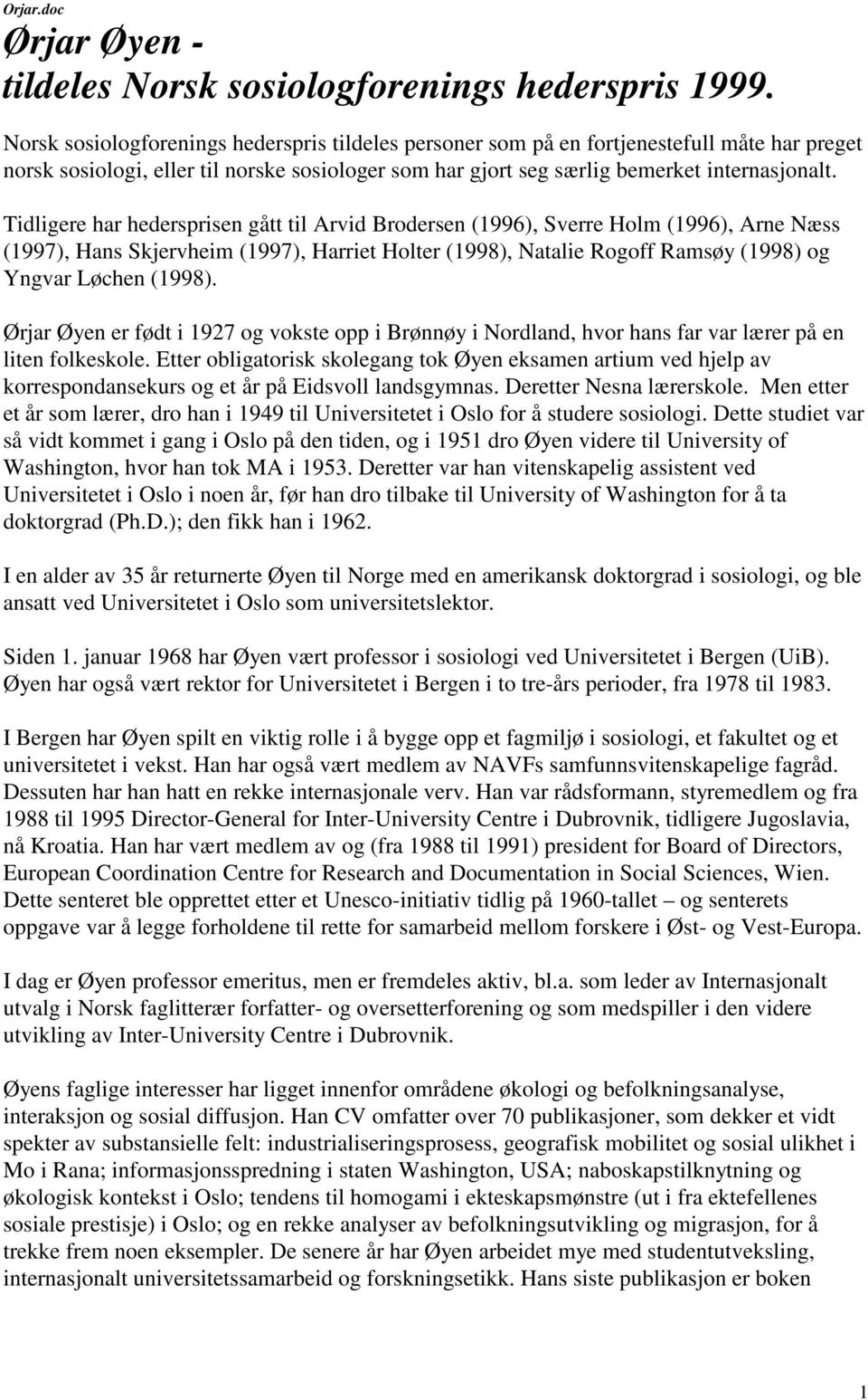 Tidligere har hedersprisen gått til Arvid Brodersen (1996), Sverre Holm (1996), Arne Næss (1997), Hans Skjervheim (1997), Harriet Holter (1998), Natalie Rogoff Ramsøy (1998) og Yngvar Løchen (1998).