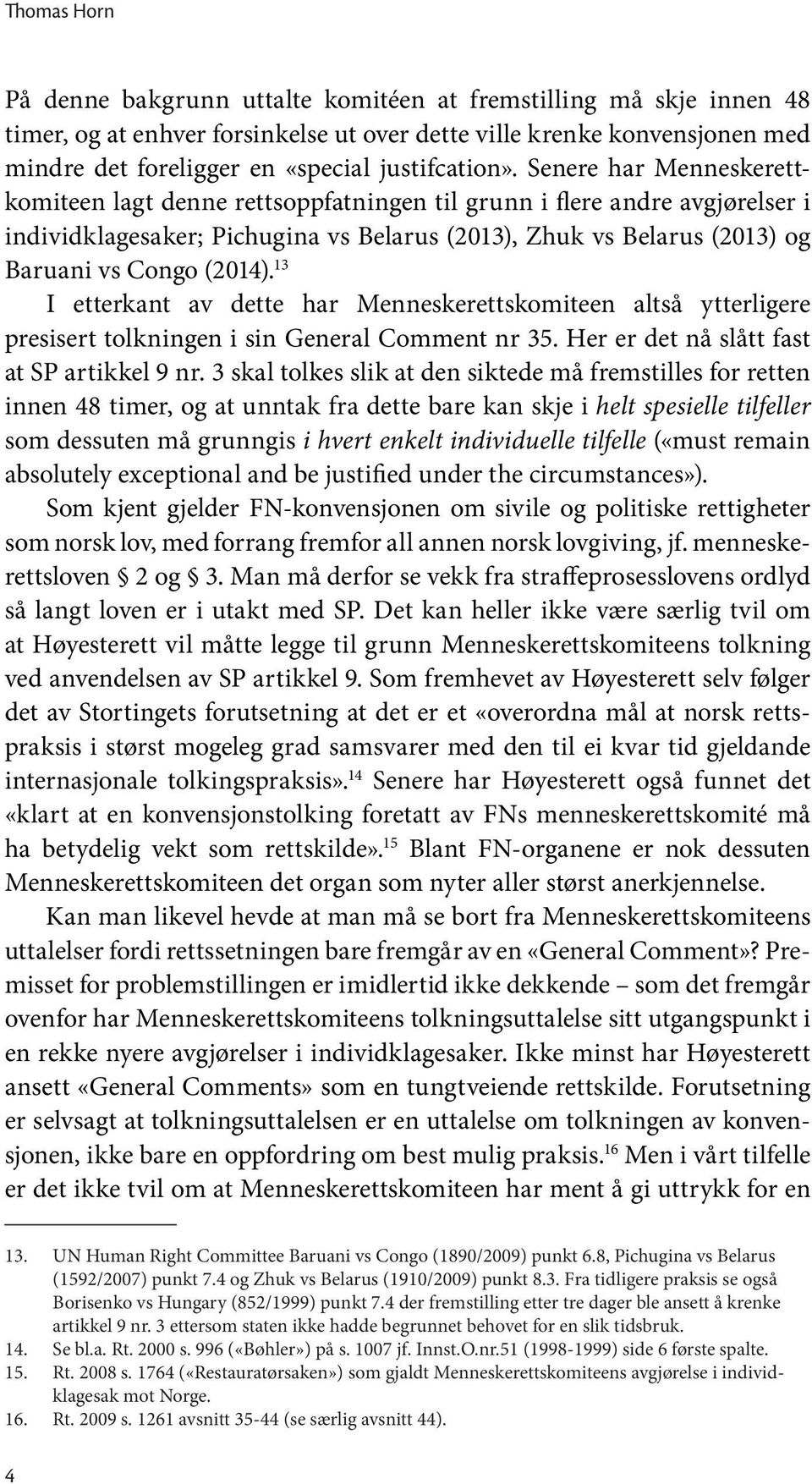 Senere har Menneskerettkomiteen lagt denne rettsoppfatningen til grunn i flere andre avgjørelser i individ klagesaker; Pichugina vs Belarus (2013), Zhuk vs Belarus (2013) og Baruani vs Congo (2014).