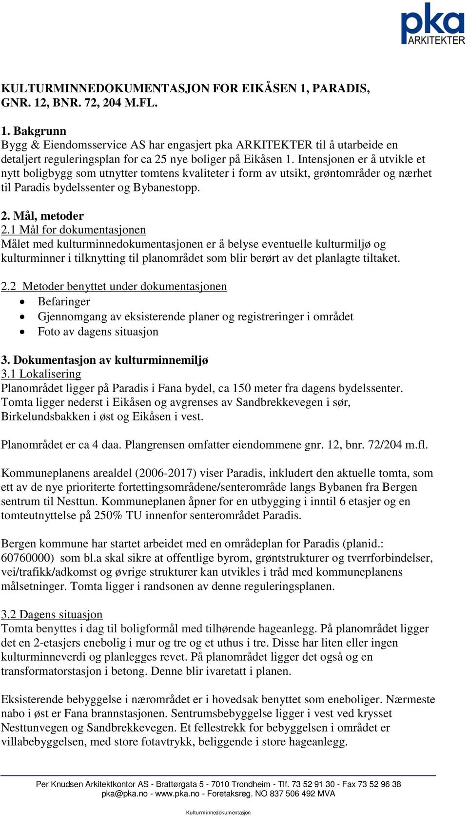 1 Mål for dokumentasjonen Målet med kulturminnedokumentasjonen er å belyse eventuelle kulturmiljø og kulturminner i tilknytting til planområdet som blir berørt av det planlagte tiltaket. 2.