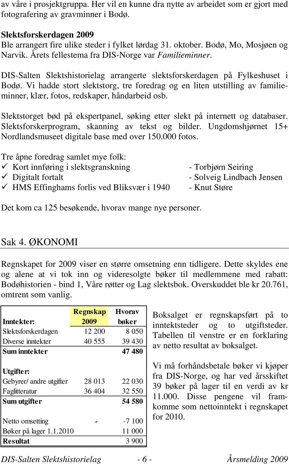 Vi hadde stort slektstorg, tre foredrag og en liten utstilling av familieminner, klær, fotos, redskaper, håndarbeid osb. Slektstorget bød på ekspertpanel, søking etter slekt på internett og databaser.