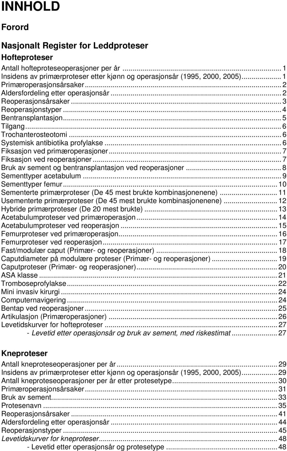 .. 6 Systemisk antibiotika profylakse... 6 Fiksasjon ved primæroperasjoner... 7 Fiksasjon ved reoperasjoner... 7 Bruk av sement og bentransplantasjon ved reoperasjoner... 8 Sementtyper acetabulum.