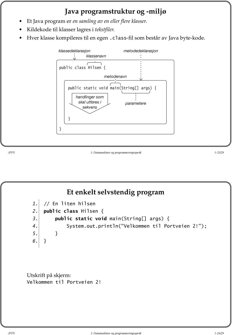 klassedeklarasjon klassenavn metodedeklarasjon public class Hilsen { metodenavn public static void main(string[] args) { handlinger som skal utføres i sekvens parametere } } JFPS