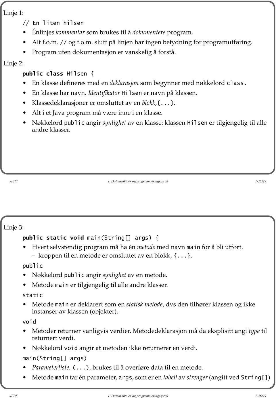 Identifikator Hilsen er navn på klassen. Klassedeklarasjoner er omsluttet av en blokk,{...}. Alt i et Java program må være inne i en klasse.