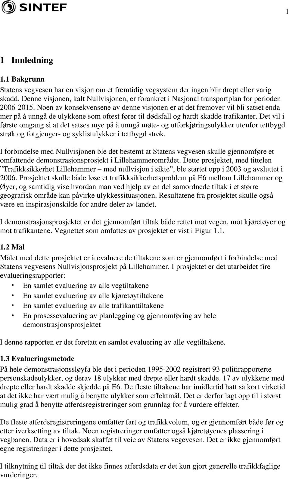 Noen av konsekvensene av denne visjonen er at det fremover vil bli satset enda mer på å unngå de ulykkene som oftest fører til dødsfall og hardt skadde trafikanter.